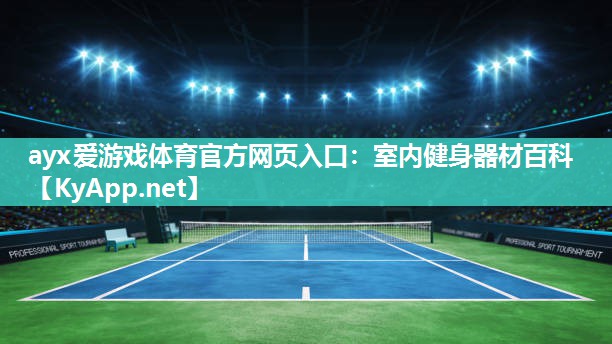 ayx爱游戏体育官方网页入口：室内健身器材百科