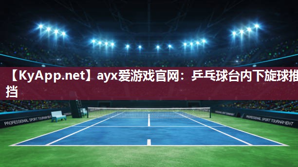 ayx爱游戏官网：乒乓球台内下旋球推挡