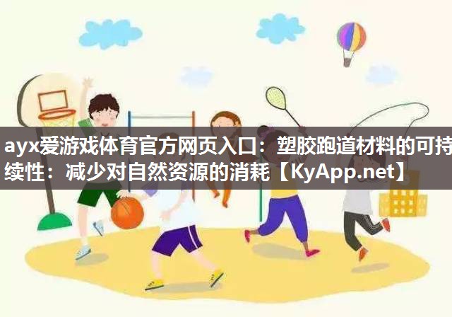 ayx爱游戏体育官方网页入口：塑胶跑道材料的可持续性：减少对自然资源的消耗