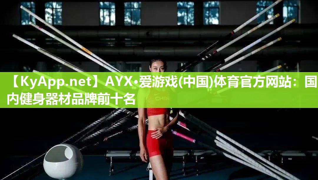 AYX·爱游戏(中国)体育官方网站：国内健身器材品牌前十名