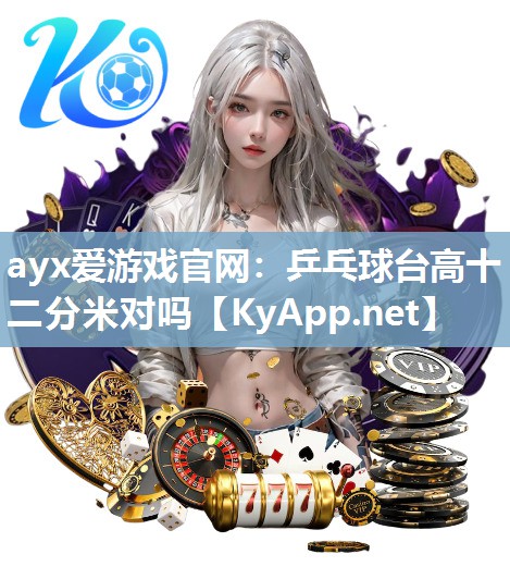 ayx爱游戏官网：乒乓球台高十二分米对吗