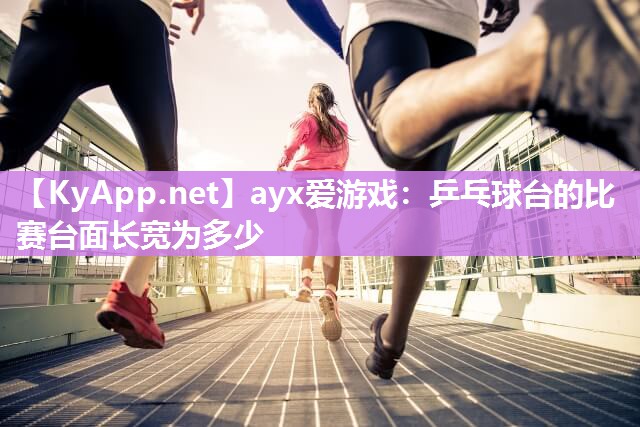 ayx爱游戏：乒乓球台的比赛台面长宽为多少