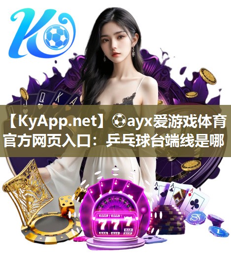 ⚽ayx爱游戏体育官方网页入口：乒乓球台端线是哪