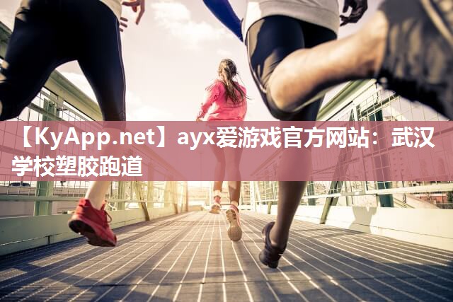 ayx爱游戏官方网站：武汉学校塑胶跑道