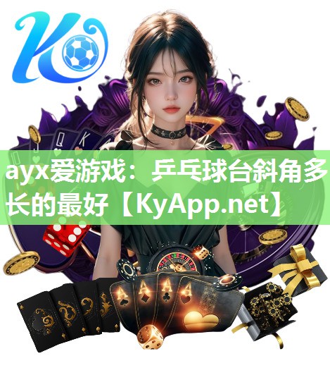 ayx爱游戏：乒乓球台斜角多长的最好