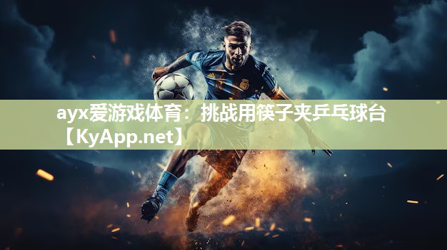 ayx爱游戏体育：挑战用筷子夹乒乓球台