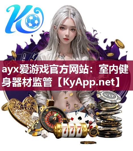 ayx爱游戏官方网站：室内健身器材监管